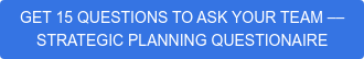 GET 15 QUESTIONS TO ASK YOUR TEAM –– STRATEGIC PLANNING QUESTIONAIRE